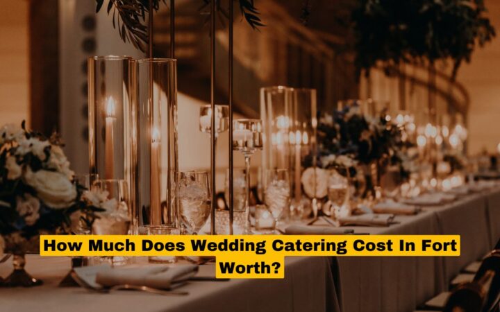 How Much Does Wedding Catering Cost In Fort Worth?