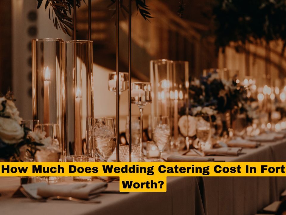 How Much Does Wedding Catering Cost In Fort Worth?