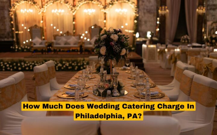 How Much Does Wedding Catering Charge In Philadelphia, PA